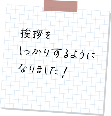 挨拶をしっかりするようになりました!