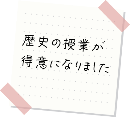 歴史の授業が得意になりました